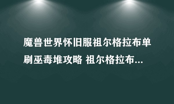 魔兽世界怀旧服祖尔格拉布单刷巫毒堆攻略 祖尔格拉布如何单刷巫毒堆