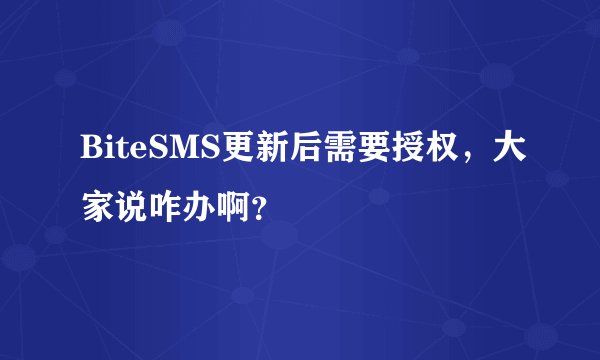 BiteSMS更新后需要授权，大家说咋办啊？