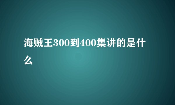 海贼王300到400集讲的是什么