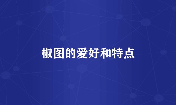 椒图的爱好和特点