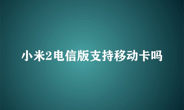 小米2电信版支持移动卡吗