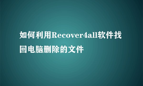 如何利用Recover4all软件找回电脑删除的文件