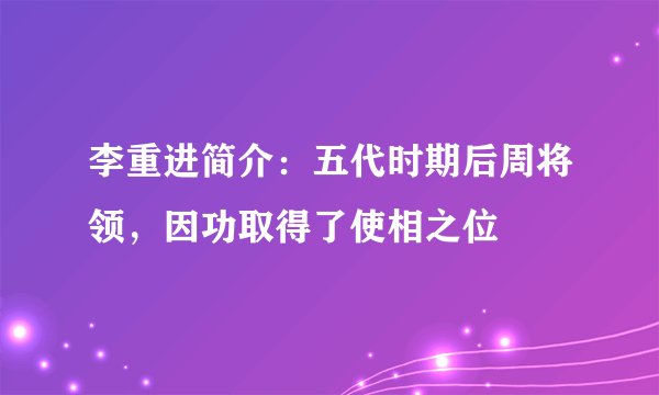 李重进简介：五代时期后周将领，因功取得了使相之位