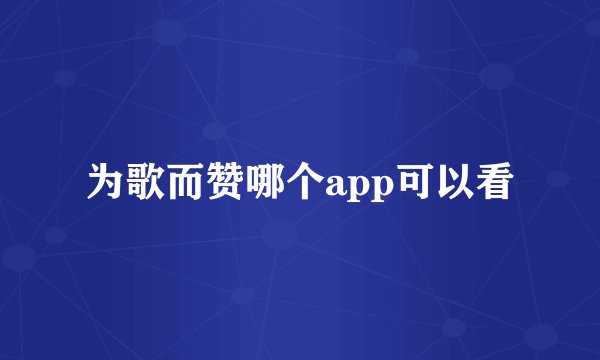 为歌而赞哪个app可以看