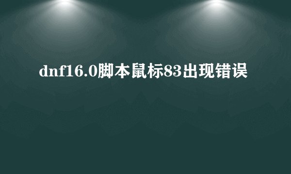 dnf16.0脚本鼠标83出现错误