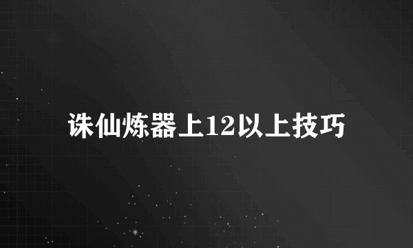 诛仙炼器上12以上技巧
