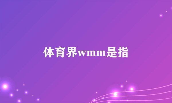体育界wmm是指