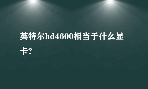 英特尔hd4600相当于什么显卡?