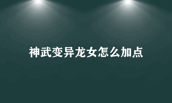 神武变异龙女怎么加点