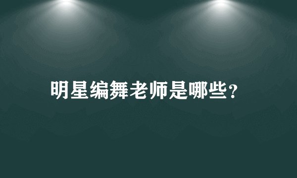 明星编舞老师是哪些？