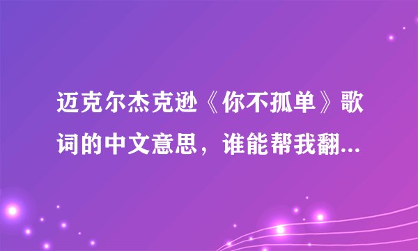 迈克尔杰克逊《你不孤单》歌词的中文意思，谁能帮我翻译下。谢谢