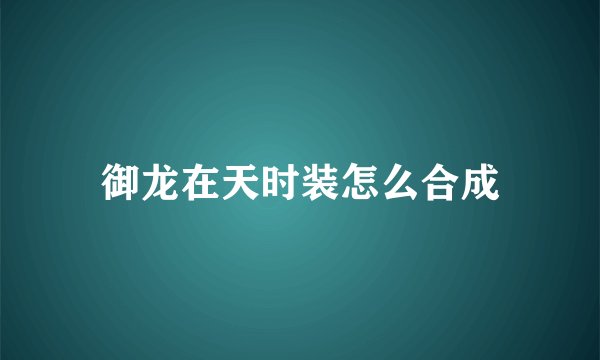 御龙在天时装怎么合成