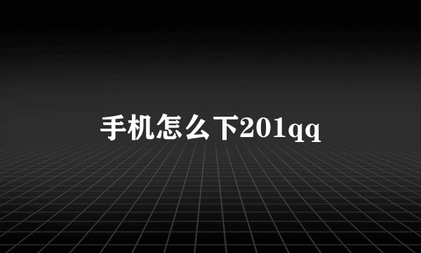 手机怎么下201qq