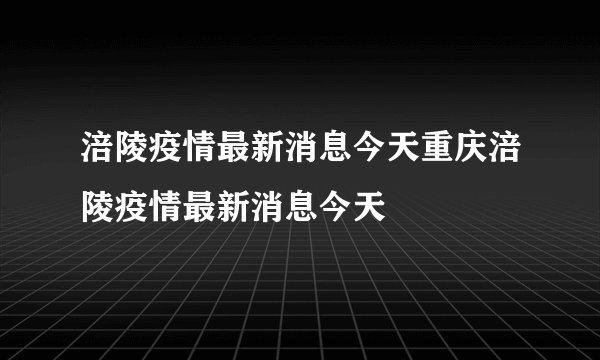 涪陵疫情最新消息今天重庆涪陵疫情最新消息今天