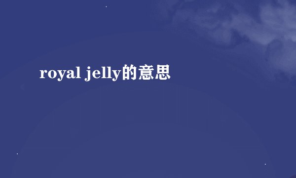 royal jelly的意思
