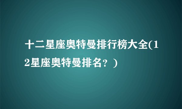 十二星座奥特曼排行榜大全(12星座奥特曼排名？)