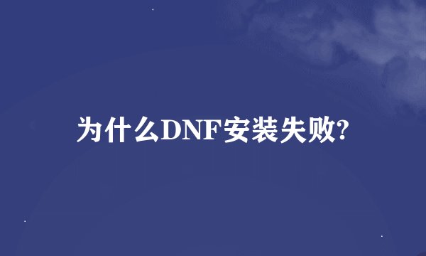 为什么DNF安装失败?