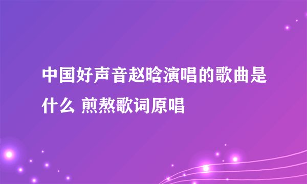 中国好声音赵晗演唱的歌曲是什么 煎熬歌词原唱