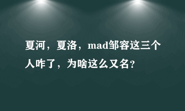 夏河，夏洛，mad邹容这三个人咋了，为啥这么又名？