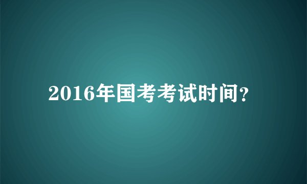 2016年国考考试时间？