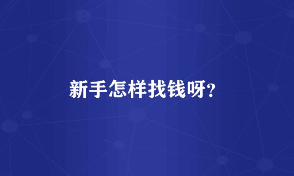 新手怎样找钱呀？