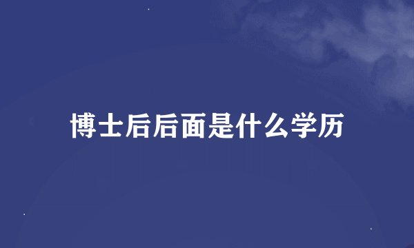博士后后面是什么学历
