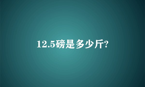 12.5磅是多少斤?