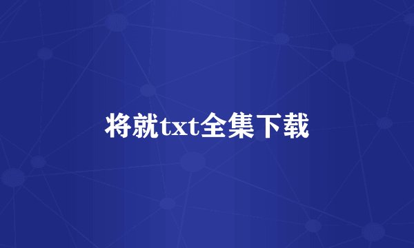 将就txt全集下载