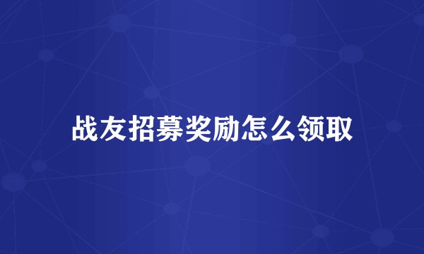 战友招募奖励怎么领取