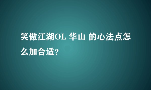 笑傲江湖OL 华山 的心法点怎么加合适？