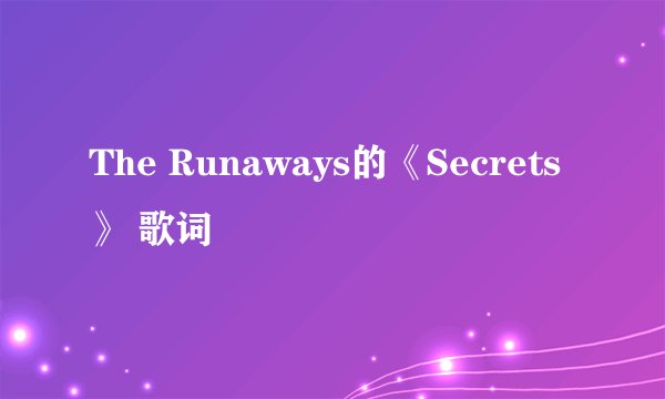 The Runaways的《Secrets》 歌词