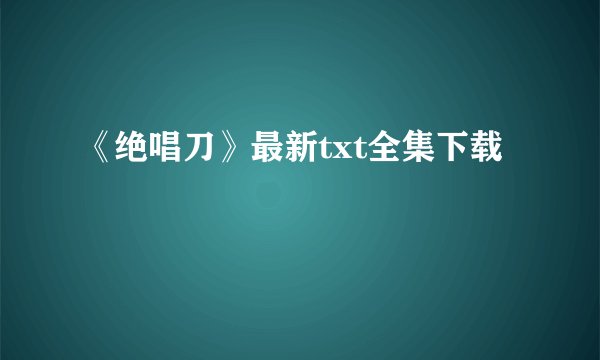 《绝唱刀》最新txt全集下载