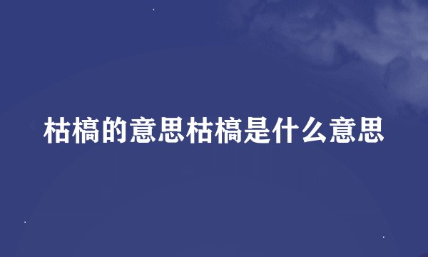 枯槁的意思枯槁是什么意思