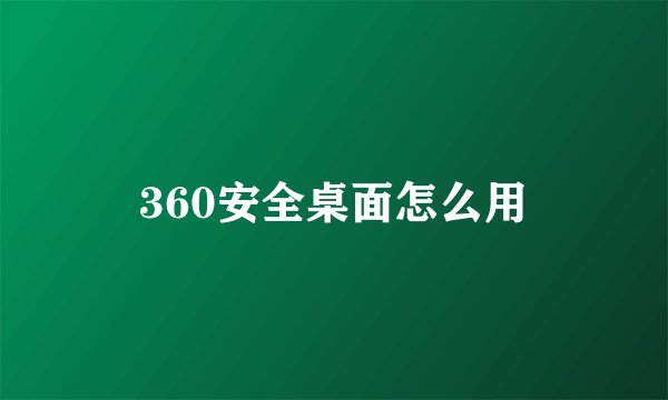 360安全桌面怎么用