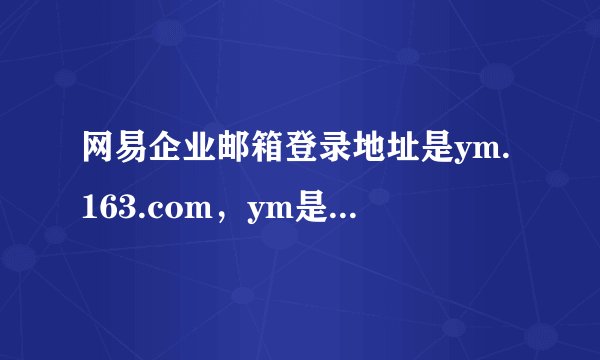 网易企业邮箱登录地址是ym.163.com，ym是什么意思？