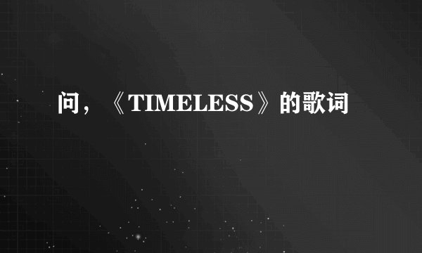 问，《TIMELESS》的歌词