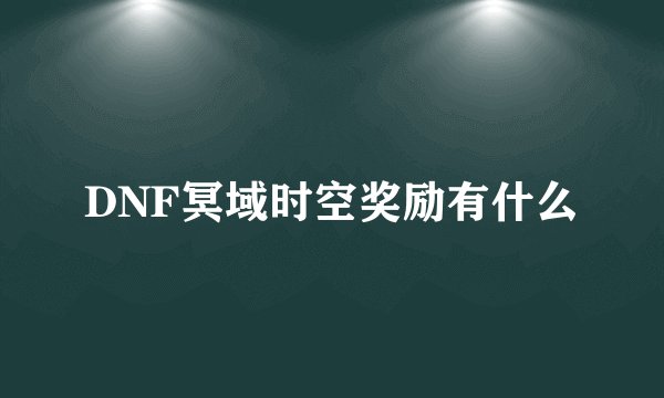 DNF冥域时空奖励有什么