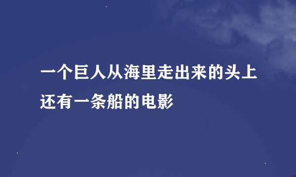 一个巨人从海里走出来的头上还有一条船的电影