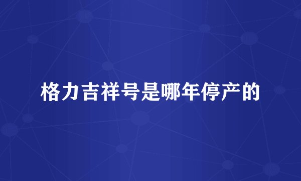 格力吉祥号是哪年停产的