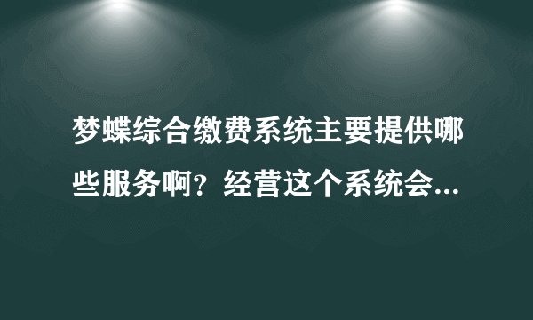 梦蝶综合缴费系统主要提供哪些服务啊？经营这个系统会赚钱吗？