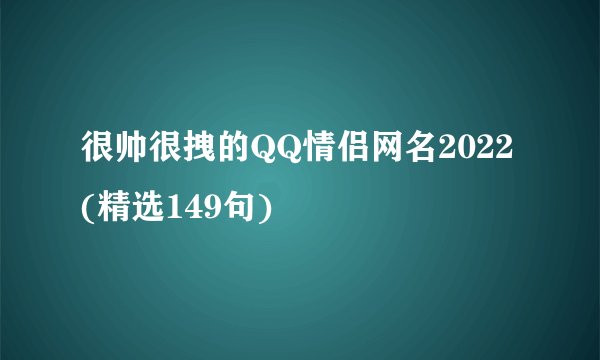很帅很拽的QQ情侣网名2022(精选149句)