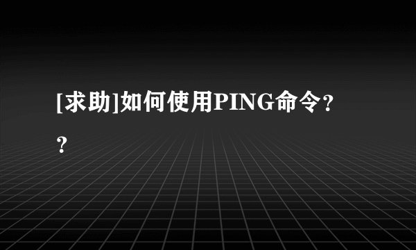 [求助]如何使用PING命令？？