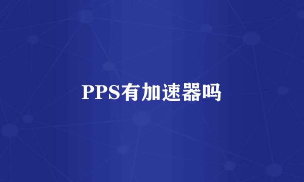 PPS有加速器吗