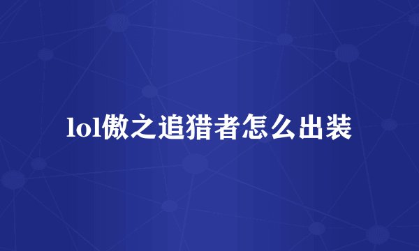 lol傲之追猎者怎么出装
