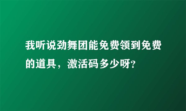 我听说劲舞团能免费领到免费的道具，激活码多少呀？