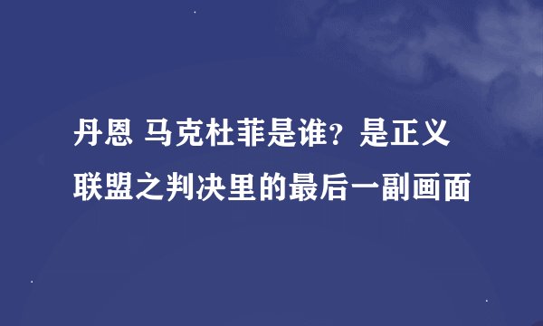 丹恩 马克杜菲是谁？是正义联盟之判决里的最后一副画面