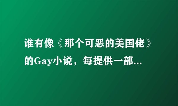 谁有像《那个可恶的美国佬》的Gay小说，每提供一部5分+额外。
