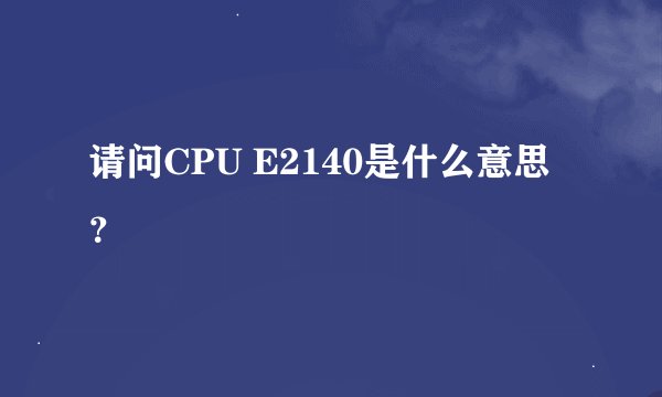 请问CPU E2140是什么意思？
