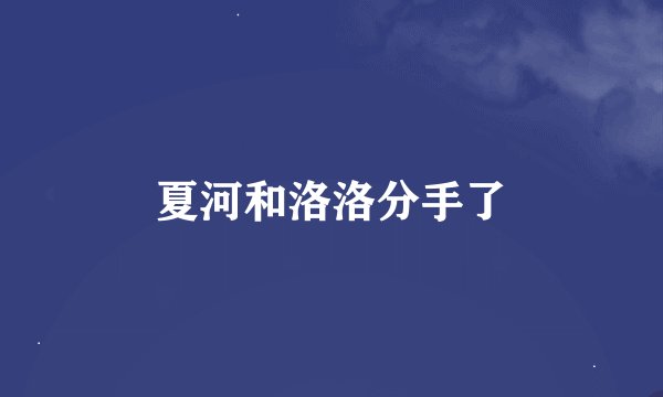 夏河和洛洛分手了
