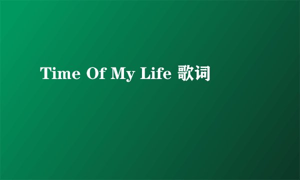 Time Of My Life 歌词